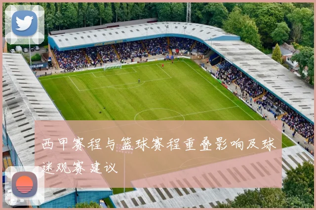 西甲赛程与篮球赛程重叠影响及球迷观赛建议