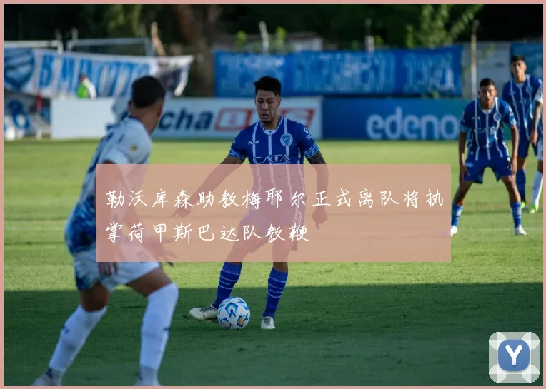 勒沃库森助教梅耶尔正式离队将执掌荷甲斯巴达队教鞭