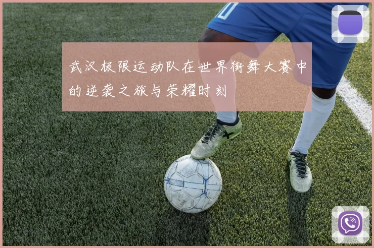 武汉极限运动队在世界街舞大赛中的逆袭之旅与荣耀时刻