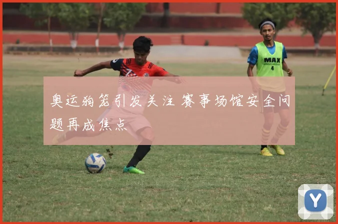 奥运狗笼引发关注 赛事场馆安全问题再成焦点