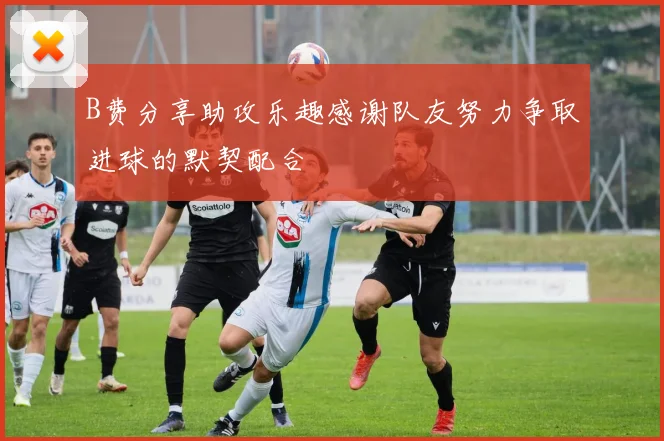 B费分享助攻乐趣感谢队友努力争取进球的默契配合