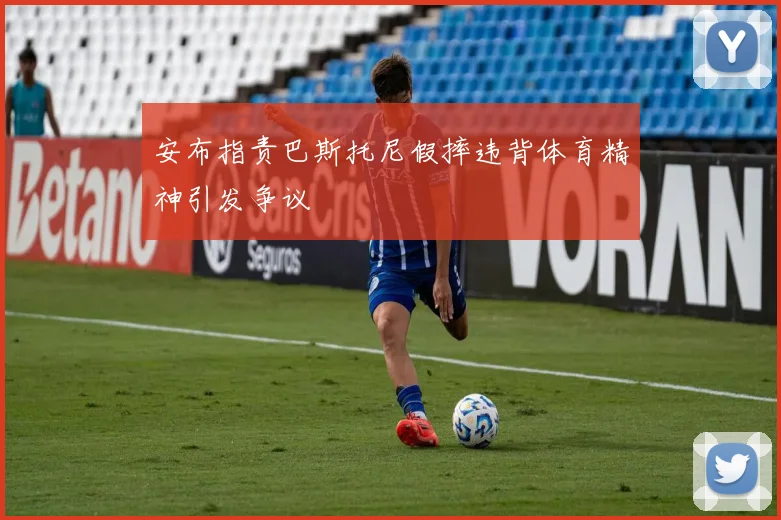 安布指责巴斯托尼假摔违背体育精神引发争议